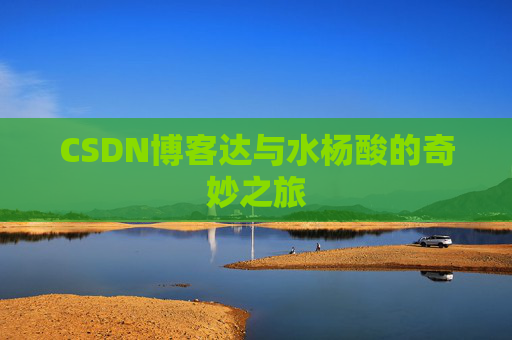 CSDN博客达与水杨酸的奇妙之旅
