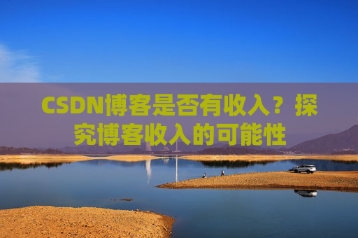 CSDN博客是否有收入？探究博客收入的可能性